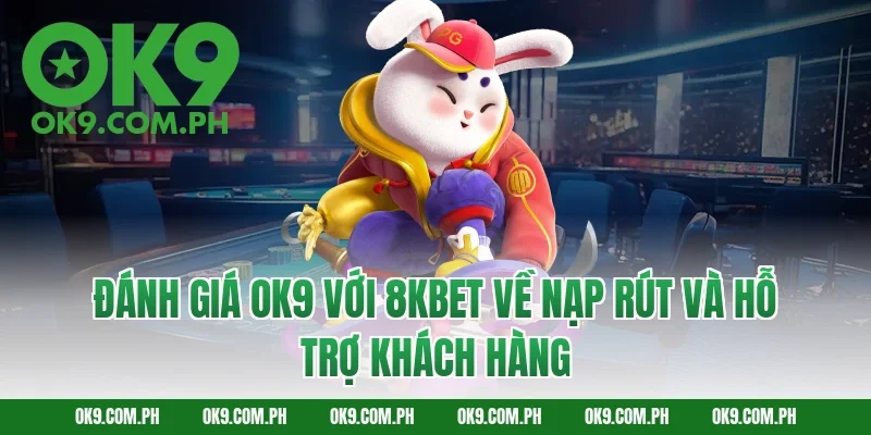 Đánh giá OK9 với 8KBET về nạp rút và hỗ trợ khách hàng