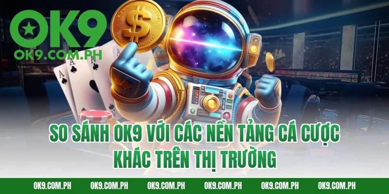 So Sánh OK9 Với Các Nền Tảng Cá Cược Khác Trên Thị Trường